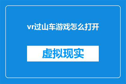 vr过山车游戏怎么打开(如何开启虚拟现实中的过山车体验？)