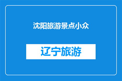 沈阳旅游景点小众(沈阳隐藏的旅游宝藏：探索那些鲜为人知的小众景点)