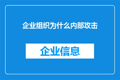 企业组织为什么内部攻击(企业组织内部攻击的原因是什么？)