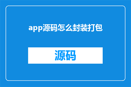 app源码怎么封装打包(如何高效地封装和打包应用程序源码？)