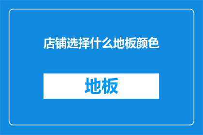 店铺选择什么地板颜色(您是否正在考虑为您的店铺选择一种地板颜色？)