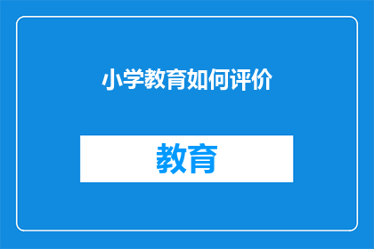 小学教育如何评价(如何评估小学教育的质量与效果？)