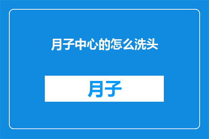 月子中心的怎么洗头(月子中心如何正确洗头？)