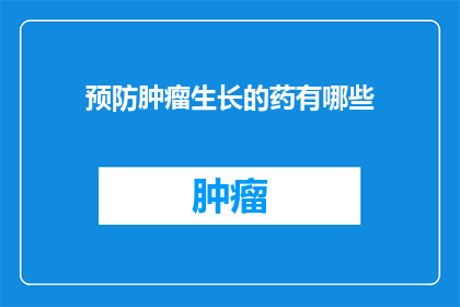 预防肿瘤生长的药有哪些(有哪些药物可以预防肿瘤的生长？)