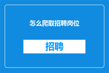 怎么爬取招聘岗位(如何高效地获取最新的招聘信息？)