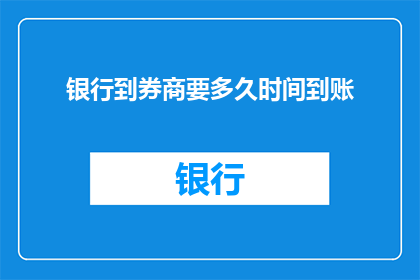 银行到券商要多久时间到账(银行转账至券商账户所需时间是多少？)