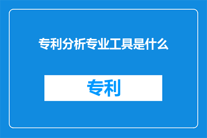 专利分析专业工具是什么(您是否在寻找一种能够深入剖析专利数据的专业工具？)
