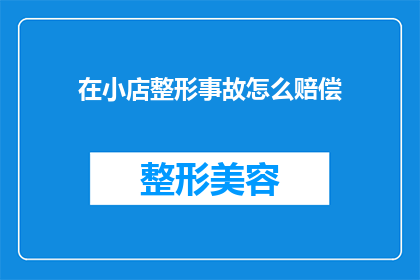 在小店整形事故怎么赔偿(在小店遭遇整形事故，如何进行合理的赔偿？)