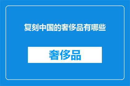 复刻中国的奢侈品有哪些(探索中国奢侈品的现代复兴：哪些品牌能够复刻经典？)