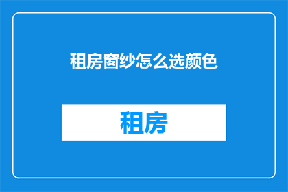 租房窗纱怎么选颜色(如何挑选租房窗纱的颜色？)