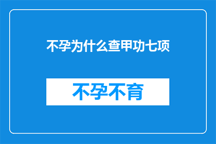 不孕为什么查甲功七项(不孕症患者为何要进行甲功七项检查？)