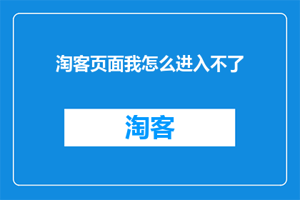淘客页面我怎么进入不了(我无法进入淘客页面，这究竟是怎么回事？)