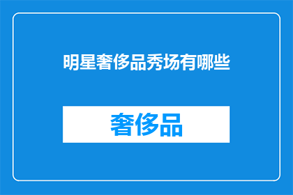 明星奢侈品秀场有哪些(明星们如何将奢侈品秀场变成时尚风向标？)