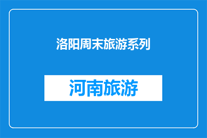 洛阳周末旅游系列(洛阳周末旅游系列：探索古都魅力，您准备好了吗？)
