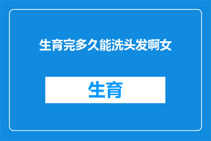 生育完多久能洗头发啊女(女性在生育后多久可以开始洗头发？)