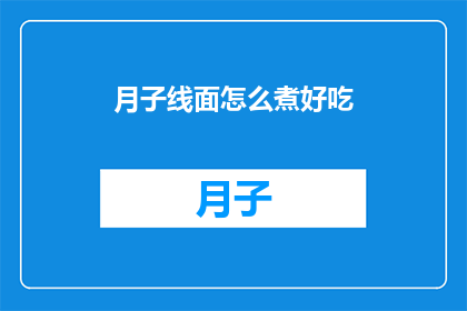 月子线面怎么煮好吃(如何烹制美味的月子线面？)
