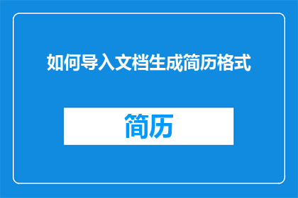 如何导入文档生成简历格式(如何高效地将文档内容转化为专业简历格式？)
