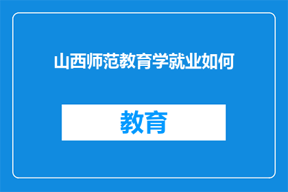 山西师范教育学就业如何(山西师范教育学毕业生的就业前景如何？)