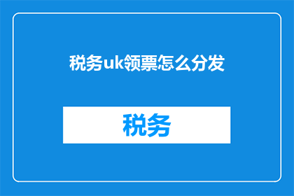 税务uk领票怎么分发(如何高效地在税务UK领票时进行分发？)
