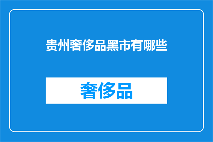 贵州奢侈品黑市有哪些(贵州奢侈品黑市存在哪些秘密交易？)