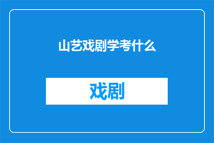 山艺戏剧学考什么(山艺戏剧学考试内容是什么？)