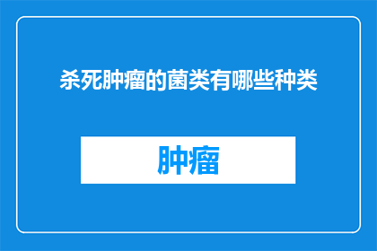 杀死肿瘤的菌类有哪些种类(探索自然界中哪些菌类具备杀死肿瘤的能力？)