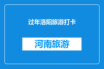过年洛阳旅游打卡(洛阳过年旅游，你打卡了吗？)