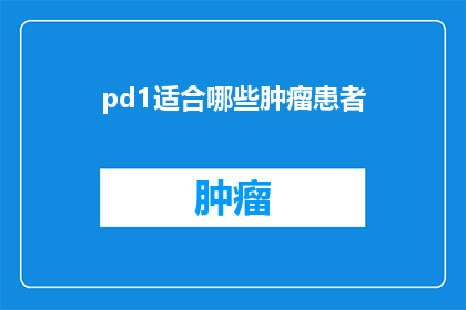 pd1适合哪些肿瘤患者(哪些肿瘤患者适合使用PD1疗法？)