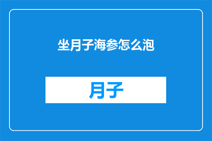 坐月子海参怎么泡(如何正确泡制坐月子期间的海参？)