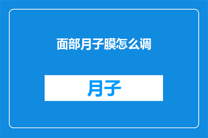 面部月子膜怎么调(如何调整面部月子膜？)