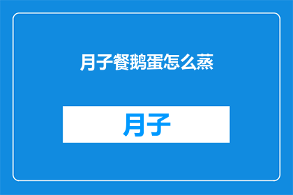 月子餐鹅蛋怎么蒸(如何正确蒸制月子餐中的鹅蛋？)
