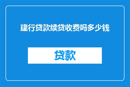 建行贷款续贷收费吗多少钱(建行贷款续贷是否收费？费用是多少？)