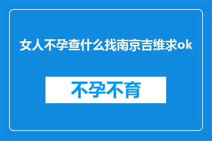 女人不孕查什么找南京吉维求ok(女性不孕症的诊断与治疗：南京吉维求的专业建议)