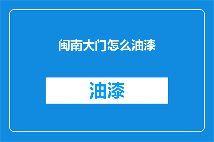 闽南大门怎么油漆(闽南大门油漆施工指南：如何正确进行油漆作业？)