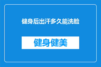 健身后出汗多久能洗脸(健身后多久能洗脸？)