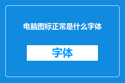 电脑图标正常是什么字体(电脑图标正常显示的字体是什么？)