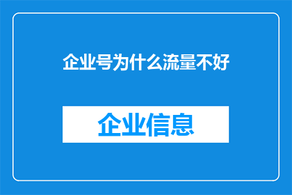 企业号为什么流量不好(企业号为何流量低迷？探索背后的原因与解决之道)