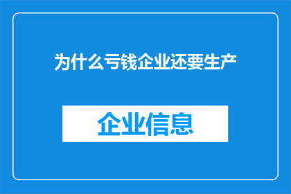 为什么亏钱企业还要生产(为什么在财务亏损的情况下，企业仍然坚持生产？)
