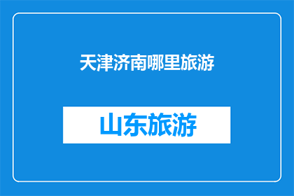 天津济南哪里旅游(天津与济南：探索两地的旅游胜地，哪个城市更值得一游？)