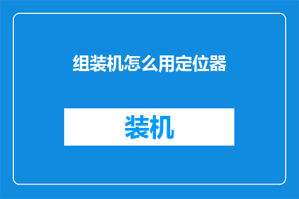 组装机怎么用定位器(组装机如何正确使用定位器？)