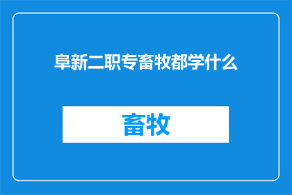 阜新二职专畜牧都学什么(阜新二职专畜牧专业究竟学什么？)