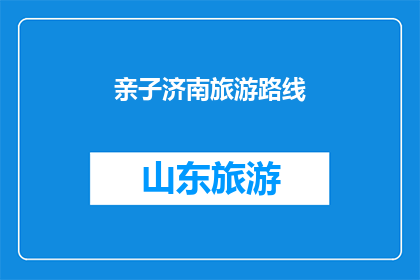 亲子济南旅游路线(亲子济南旅游路线：探索自然奇观，享受家庭乐趣吗？)