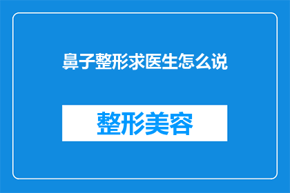 鼻子整形求医生怎么说(寻求专业医生的鼻子整形建议：您应该如何表达您的整形需求？)