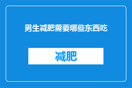 男生减肥需要哪些东西吃(男生减肥期间，应该选择哪些食物来满足营养需求？)