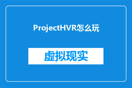 ProjectHVR怎么玩(ProjectHVR体验：如何玩转虚拟现实？)