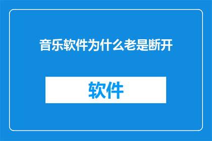 音乐软件为什么老是断开(为什么音乐软件频繁断开连接？)