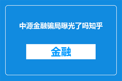 中源金融骗局曝光了吗知乎(中源金融是否已经曝光其骗局？知乎上的信息能否提供答案？)