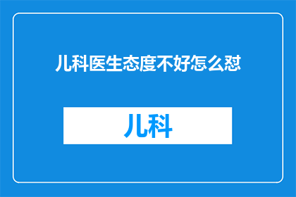 儿科医生态度不好怎么怼(面对儿科医生态度不佳，我们该如何应对？)