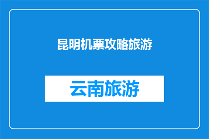 昆明机票攻略旅游(昆明旅游攻略：如何规划一次难忘的旅行？)