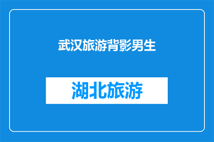武汉旅游背影男生(武汉旅游背影男生：探索这座城市的迷人魅力，你准备好了吗？)